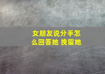 女朋友说分手怎么回答她 挽留她